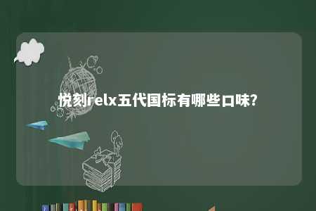 悦刻relx五代国标有哪些口味？ 
